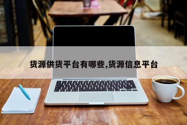货源供货平台有哪些,货源信息平台