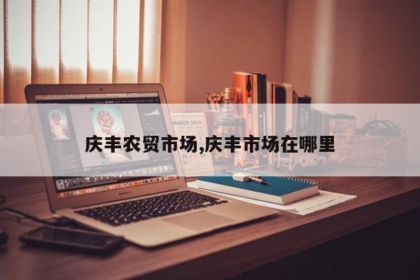 庆丰农贸市场,庆丰市场在哪里