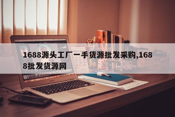 1688源头工厂一手货源批发采购,1688批发货源网